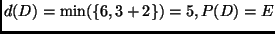 $d(D) = \min(\{6, 3 + 2\}) = 5, P(D) = E$